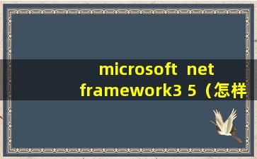 microsoft  net framework3 5（怎样离线安装Microsoft.Net Framework 3.5？）